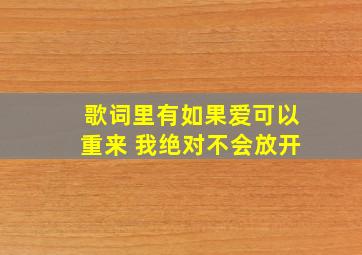 歌词里有如果爱可以重来 我绝对不会放开